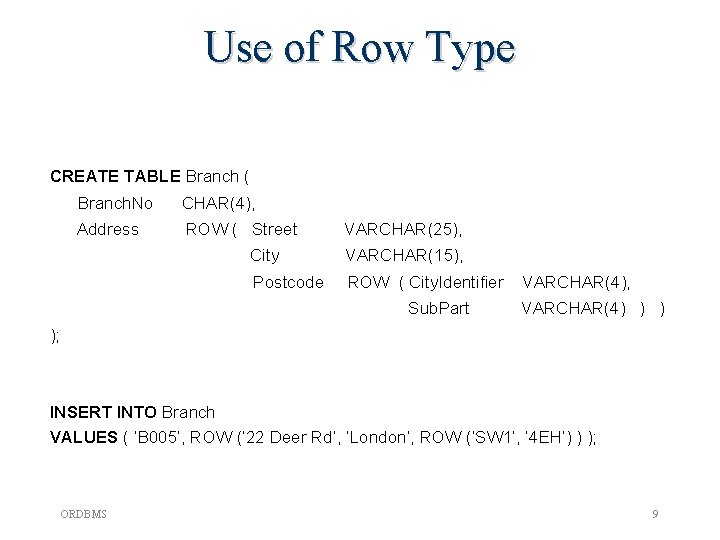 Use of Row Type CREATE TABLE Branch ( Branch. No CHAR(4), Address ROW (