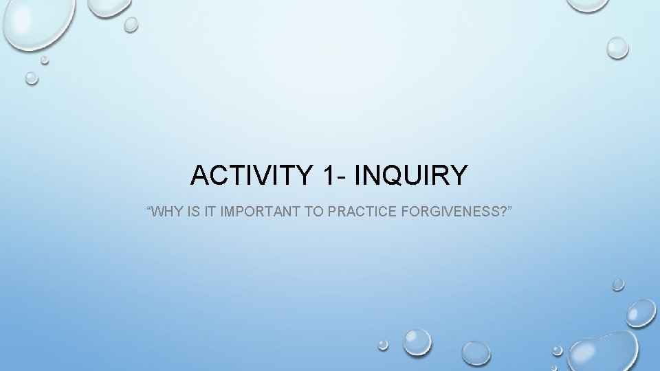 ACTIVITY 1 - INQUIRY “WHY IS IT IMPORTANT TO PRACTICE FORGIVENESS? ” 