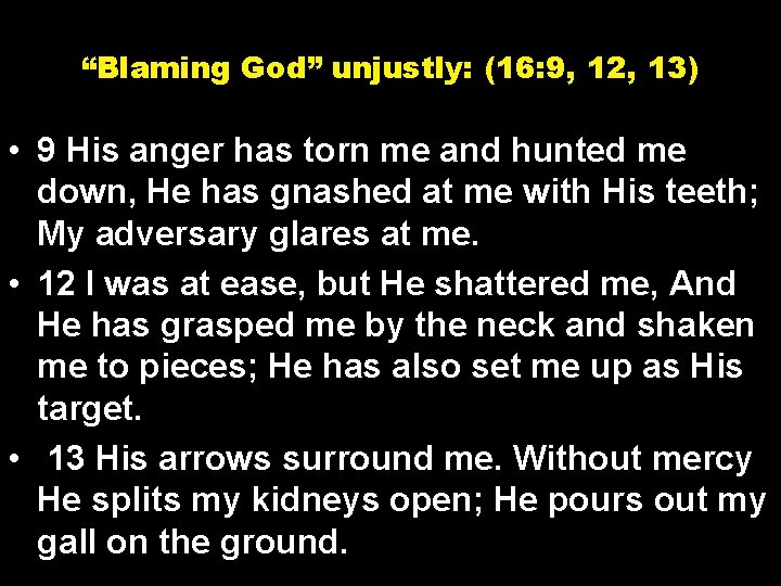 “Blaming God” unjustly: (16: 9, 12, 13) • 9 His anger has torn me