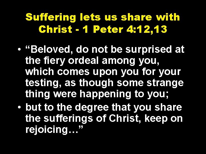 Suffering lets us share with Christ - 1 Peter 4: 12, 13 • “Beloved,