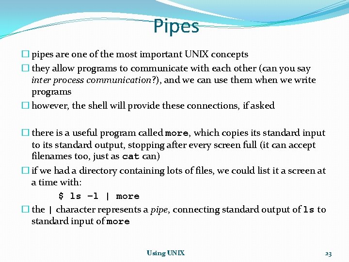 Pipes � pipes are one of the most important UNIX concepts � they allow