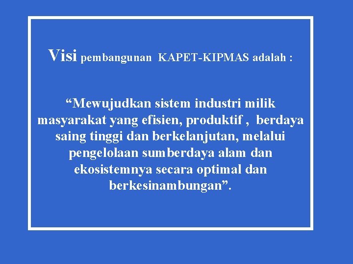 Visi pembangunan KAPET-KIPMAS adalah : “Mewujudkan sistem industri milik masyarakat yang efisien, produktif ,