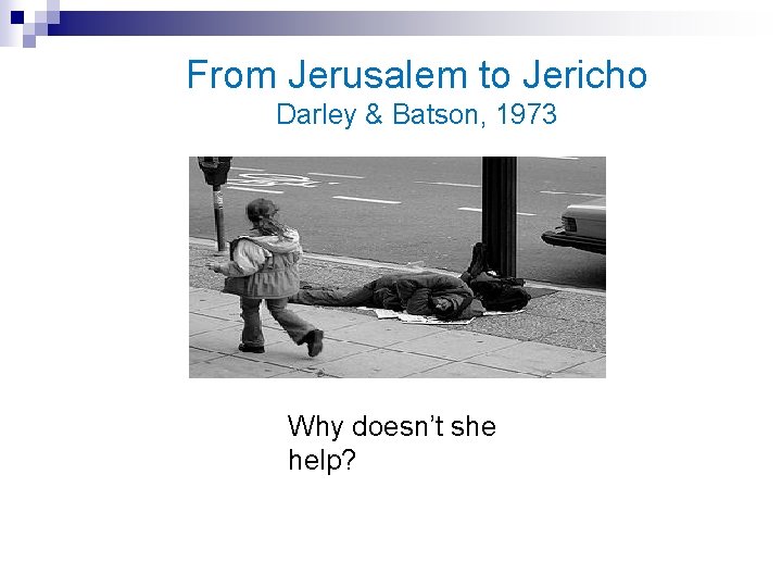 From Jerusalem to Jericho Darley & Batson, 1973 Why doesn’t she help? 