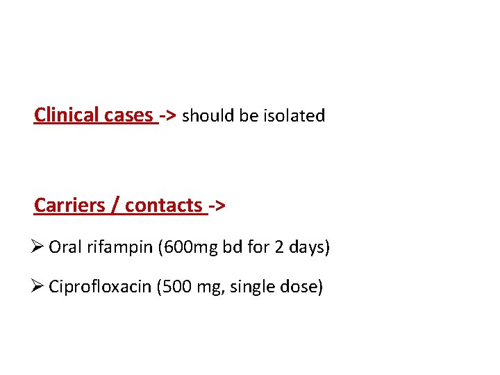 Clinical cases -> should be isolated Carriers / contacts -> Ø Oral rifampin (600