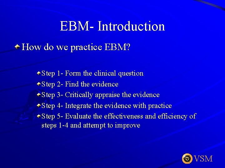 EBM- Introduction How do we practice EBM? Step 1 - Form the clinical question