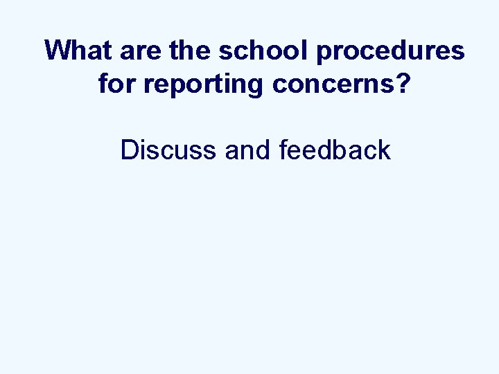 What are the school procedures for reporting concerns? Discuss and feedback 