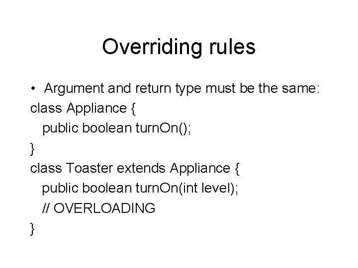 Overriding rules • Argument and return type must be the same: class Appliance {