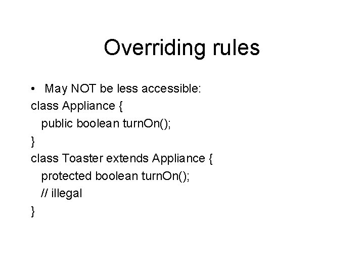 Overriding rules • May NOT be less accessible: class Appliance { public boolean turn.