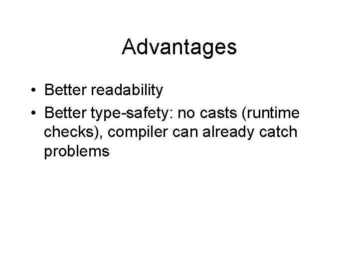 Advantages • Better readability • Better type-safety: no casts (runtime checks), compiler can already