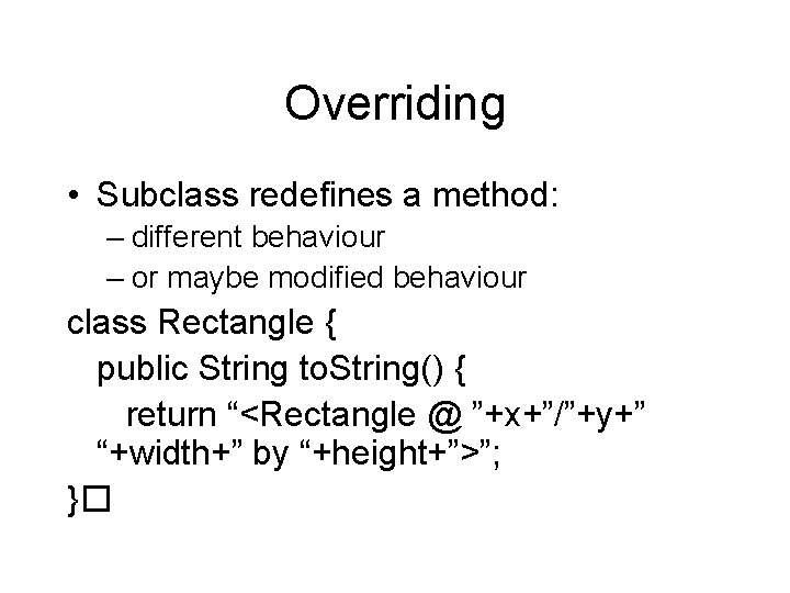 Overriding • Subclass redefines a method: – different behaviour – or maybe modified behaviour