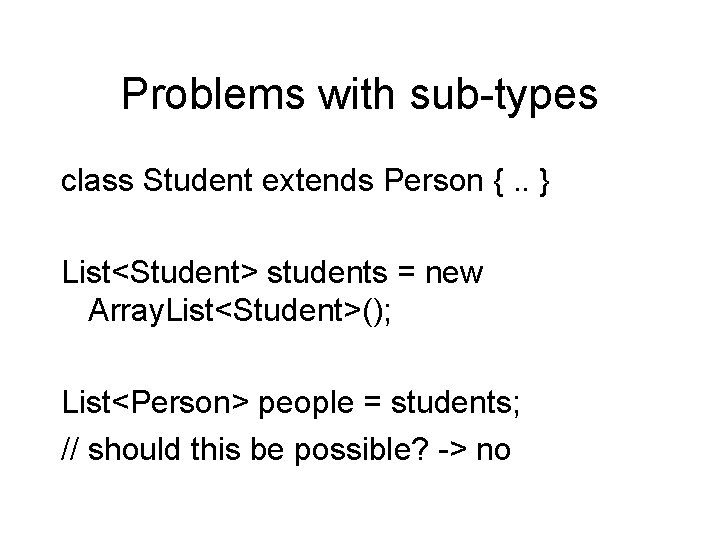 Problems with sub-types class Student extends Person {. . } List<Student> students = new