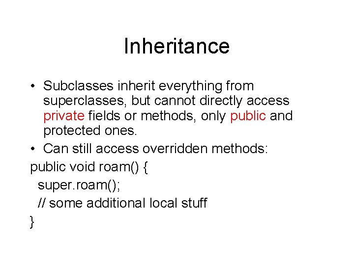 Inheritance • Subclasses inherit everything from superclasses, but cannot directly access private fields or