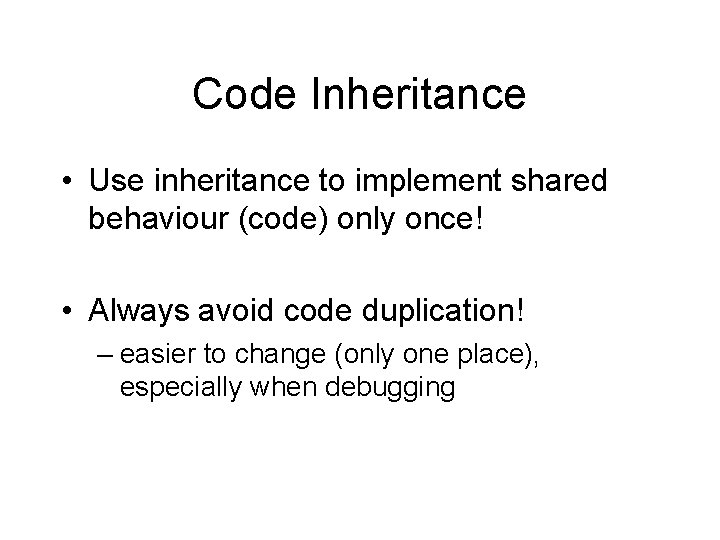 Code Inheritance • Use inheritance to implement shared behaviour (code) only once! • Always