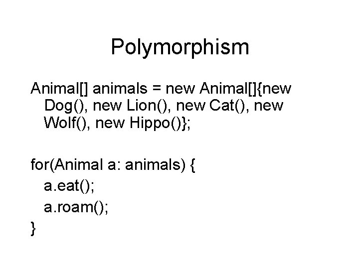 Polymorphism Animal[] animals = new Animal[]{new Dog(), new Lion(), new Cat(), new Wolf(), new