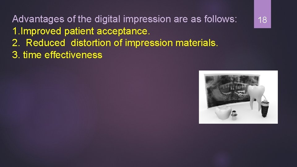 Advantages of the digital impression are as follows: 1. Improved patient acceptance. 2. Reduced