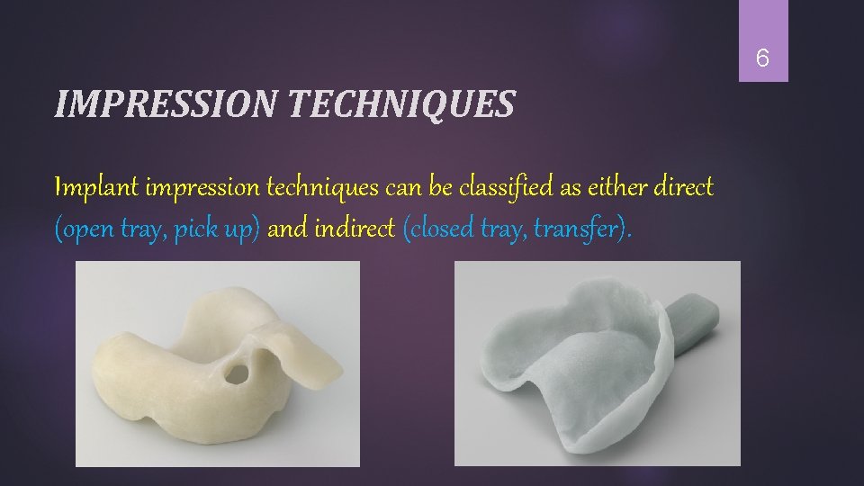 6 IMPRESSION TECHNIQUES Implant impression techniques can be classified as either direct (open tray,