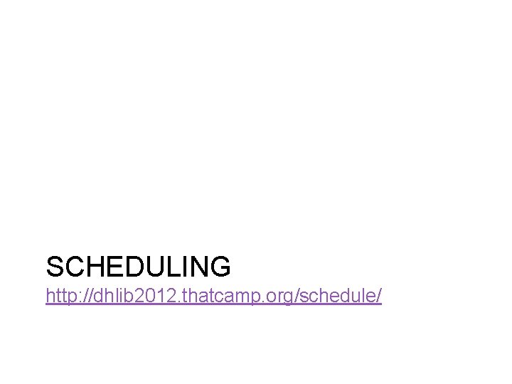 SCHEDULING http: //dhlib 2012. thatcamp. org/schedule/ 