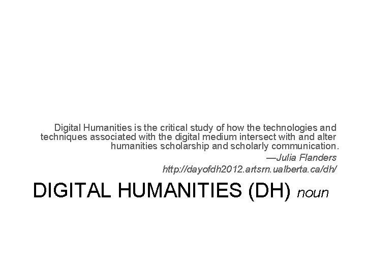 Digital Humanities is the critical study of how the technologies and techniques associated with