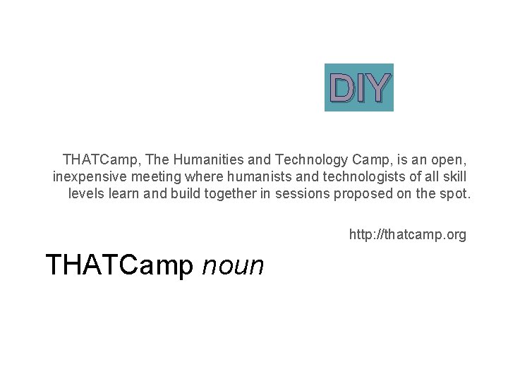 DIY THATCamp, The Humanities and Technology Camp, is an open, inexpensive meeting where humanists