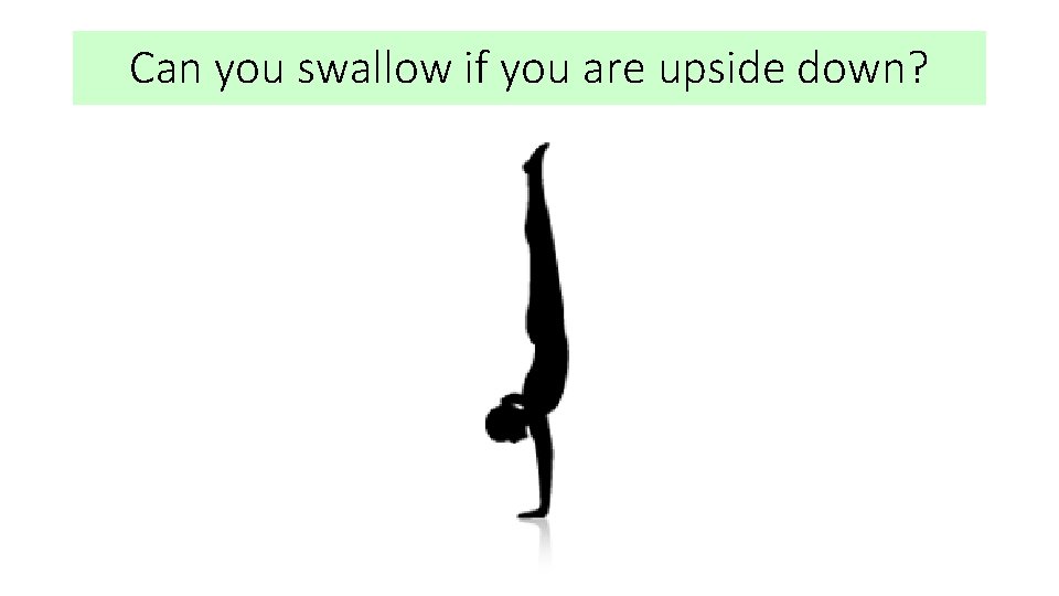 Can you swallow if you are upside down? 