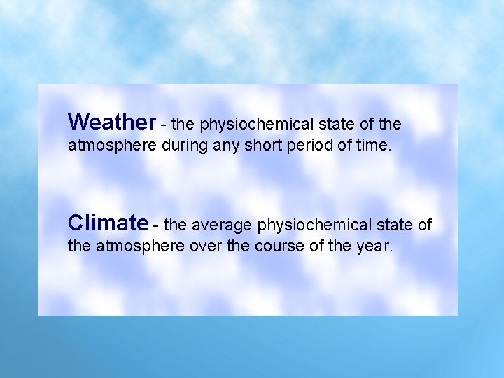 Weather - the physiochemical state of the atmosphere during any short period of time.