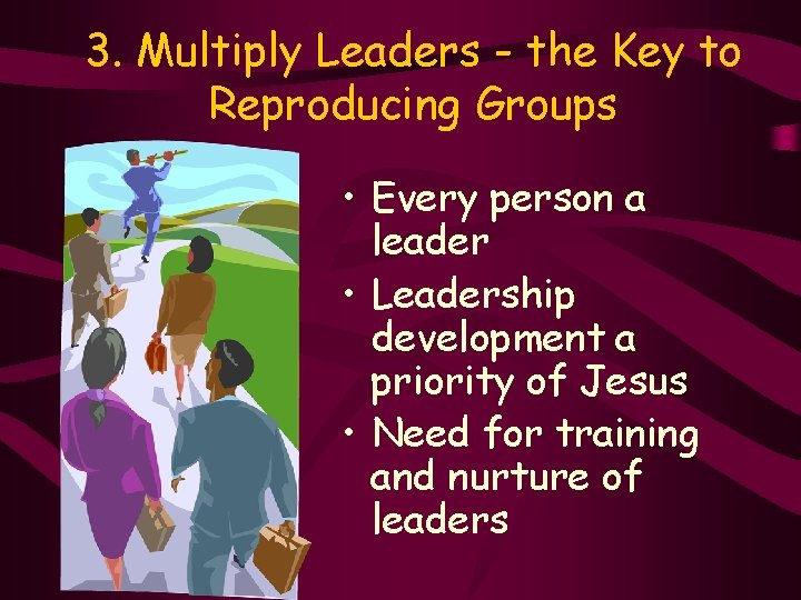 3. Multiply Leaders - the Key to Reproducing Groups • Every person a leader
