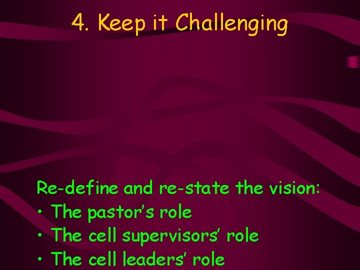 4. Keep it Challenging Re-define and re-state the vision: • The pastor’s role •