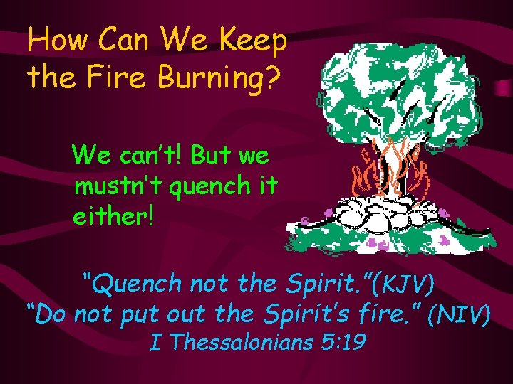 How Can We Keep the Fire Burning? We can’t! But we mustn’t quench it