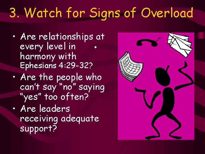 3. Watch for Signs of Overload • Are relationships at every level in •