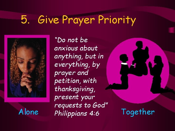 5. Give Prayer Priority Alone “Do not be anxious about anything, but in everything,