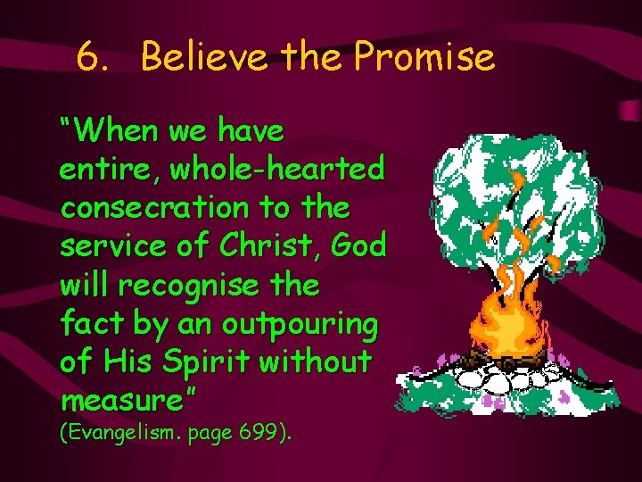 6. Believe the Promise “When we have entire, whole-hearted consecration to the service of