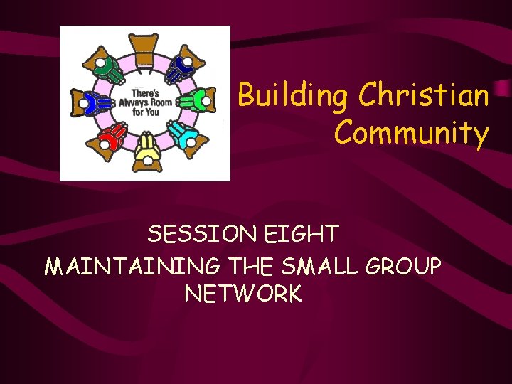 Building Christian Community SESSION EIGHT MAINTAINING THE SMALL GROUP NETWORK 