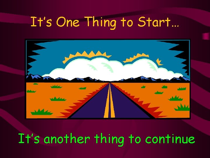 It’s One Thing to Start… It’s another thing to continue 