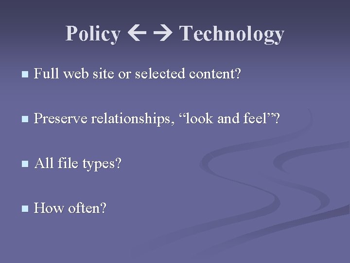 Policy Technology n Full web site or selected content? n Preserve relationships, “look and