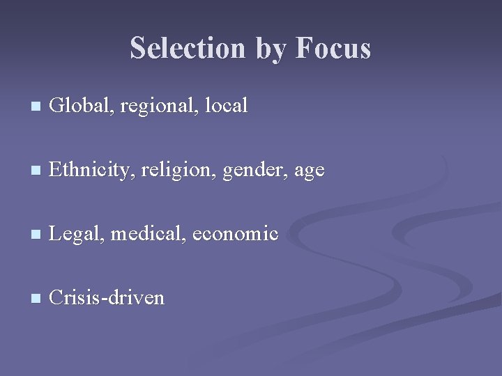 Selection by Focus n Global, regional, local n Ethnicity, religion, gender, age n Legal,