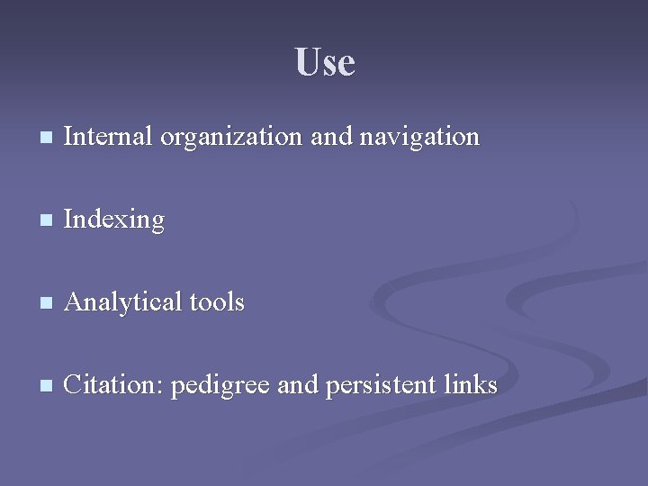 Use n Internal organization and navigation n Indexing n Analytical tools n Citation: pedigree