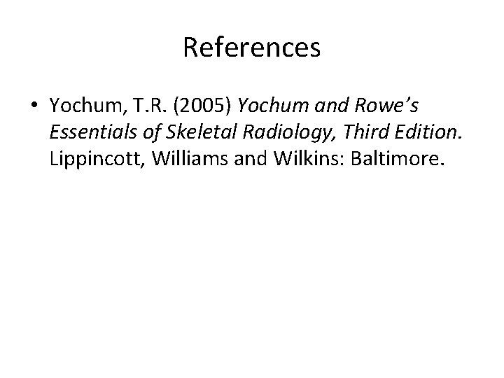 References • Yochum, T. R. (2005) Yochum and Rowe’s Essentials of Skeletal Radiology, Third