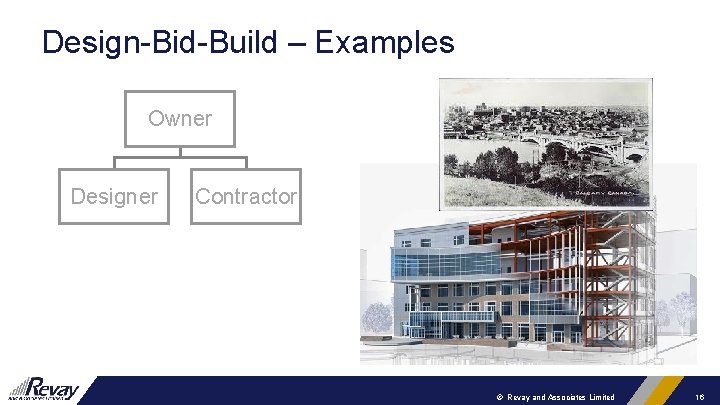 Design-Bid-Build – Examples Owner Designer Contractor © Revay and Associates Limited 16 