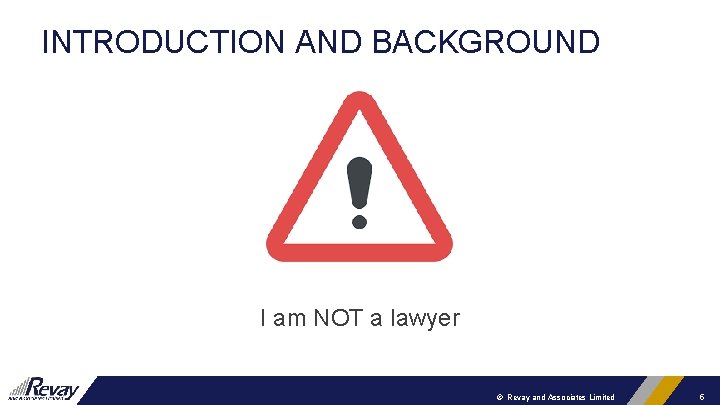 INTRODUCTION AND BACKGROUND I am NOT a lawyer © Revay and Associates Limited 5