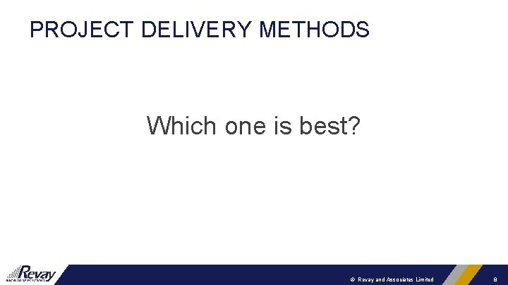 PROJECT DELIVERY METHODS Which one is best? © Revay and Associates Limited 8 