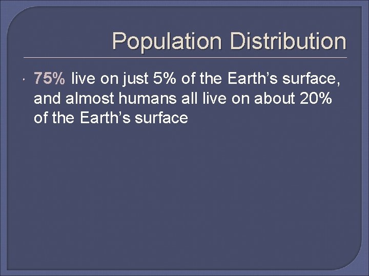 Population Distribution 75% live on just 5% of the Earth’s surface, and almost humans