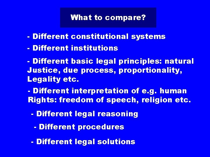 What to compare? - Different constitutional systems - Different institutions - Different basic legal