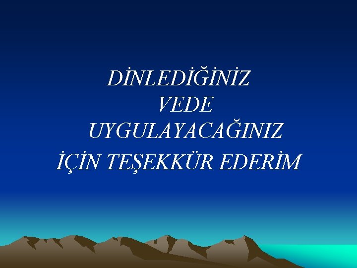 DİNLEDİĞİNİZ VEDE UYGULAYACAĞINIZ İÇİN TEŞEKKÜR EDERİM 