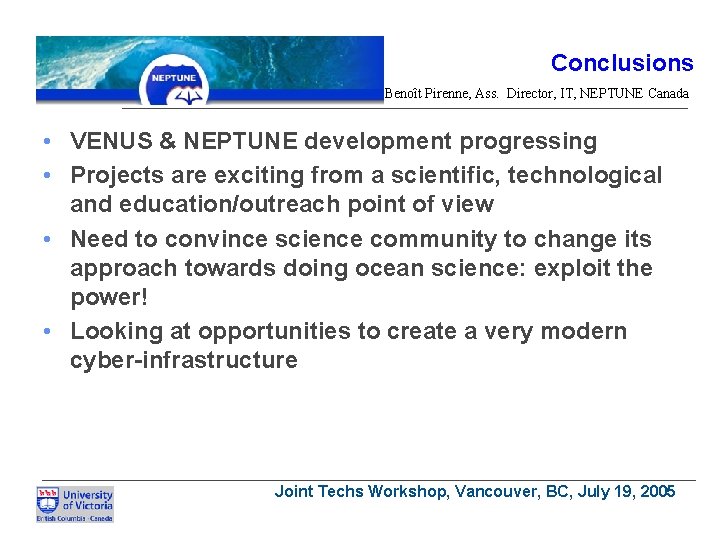 Conclusions Benoît Pirenne, Ass. Director, IT, NEPTUNE Canada • VENUS & NEPTUNE development progressing
