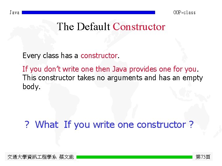 Java OOP-class The Default Constructor Every class has a constructor. If you don’t write