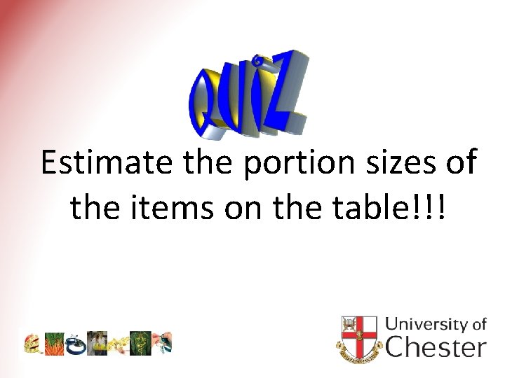 Estimate the portion sizes of the items on the table!!! 