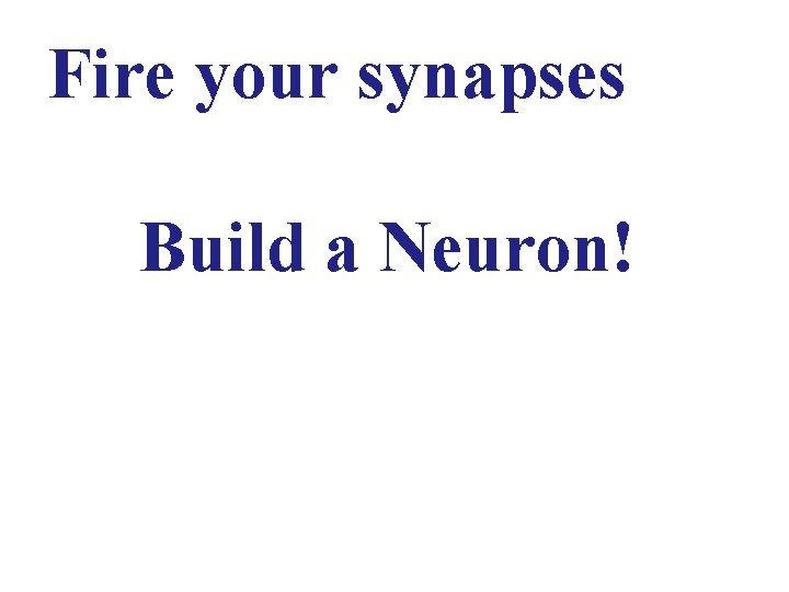 Fire your synapses Build a Neuron! 