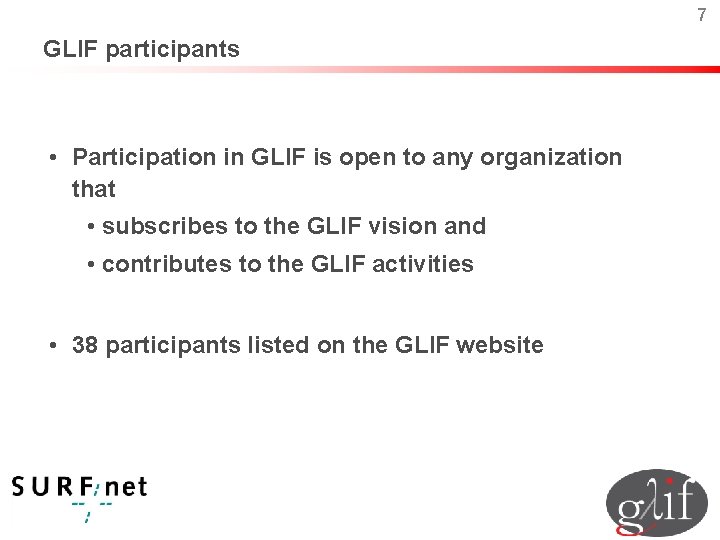 7 GLIF participants • Participation in GLIF is open to any organization that •