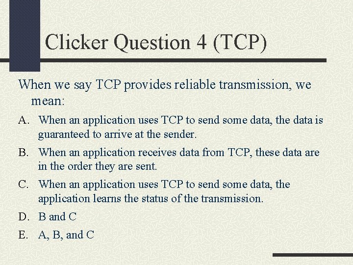 Clicker Question 4 (TCP) When we say TCP provides reliable transmission, we mean: A.