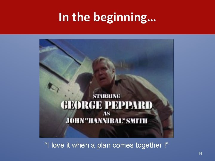 In the beginning… “I love it when a plan comes together !” 14 